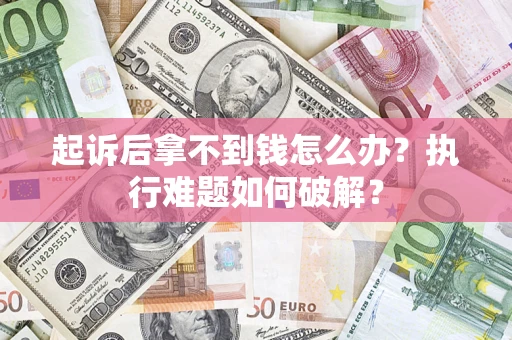 武汉起诉后拿不到钱怎么办?执行难题如何破解? 武汉起诉后拿不到钱怎么办?执行难题如何破解?