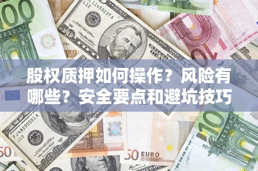 武汉股权质押如何操作？风险有哪些？安全要点和避坑技巧？