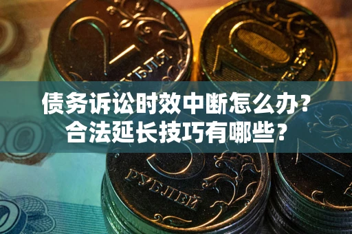 武汉债务诉讼时效中断怎么办？合法延长技巧有哪些？