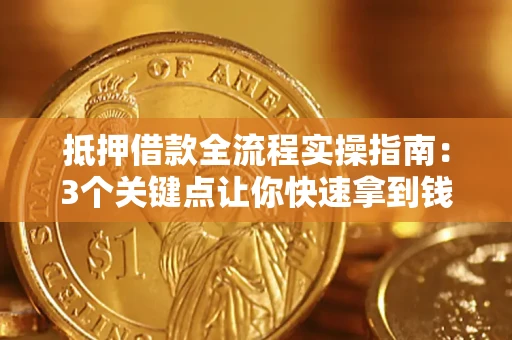武汉抵押借款全流程实操指南：3个关键点让你快速拿到钱