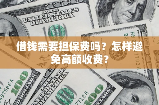 武汉借钱需要担保费吗？怎样避免高额收费？