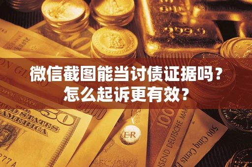 武汉微信截图能当讨债证据吗？怎么起诉更有效？
