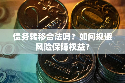 武汉债务转移合法吗？如何规避风险保障权益？