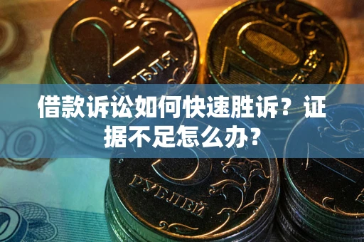 武汉借款诉讼如何快速胜诉？证据不足怎么办？