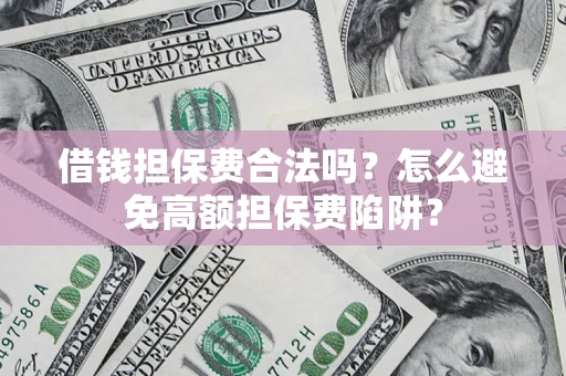 武汉借钱担保费合法吗？怎么避免高额担保费陷阱？