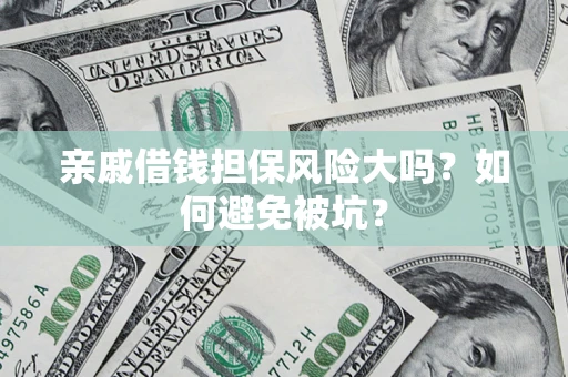 武汉亲戚借钱担保风险大吗？如何避免被坑？