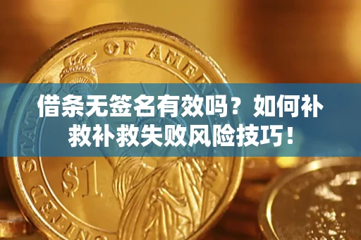 武汉借条无签名有效吗？如何补救补救失败风险技巧！