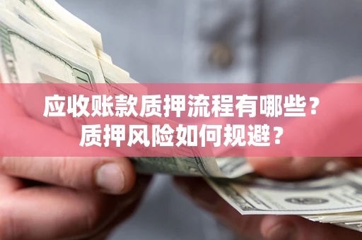 武汉应收账款质押流程有哪些？质押风险如何规避？