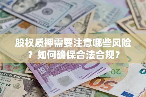 武汉股权质押需要注意哪些风险？如何确保合法合规？