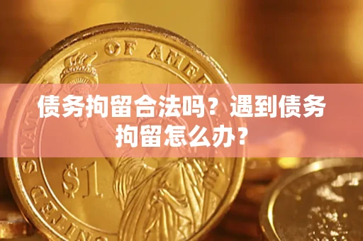 武汉债务拘留合法吗？遇到债务拘留怎么办？