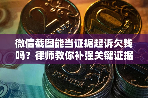 武汉微信截图能当证据起诉欠钱吗？律师教你补强关键证据