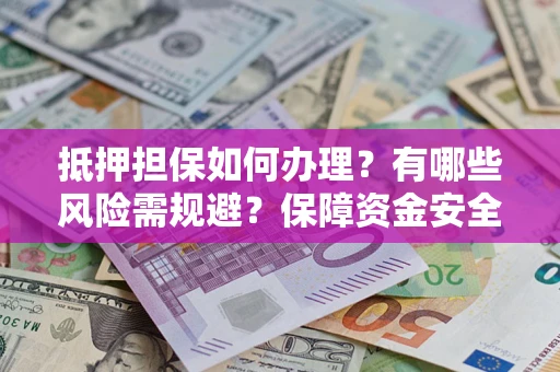 武汉抵押担保如何办理？有哪些风险需规避？保障资金安全