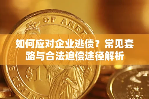 武汉如何应对企业逃债？常见套路与合法追偿途径解析