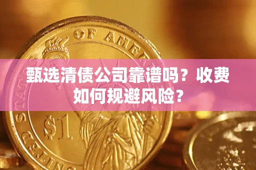 武汉甄选清债公司靠谱吗？收费如何规避风险？