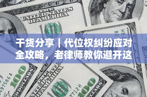 武汉干货分享｜代位权纠纷应对全攻略，老律师教你避开这5大雷区