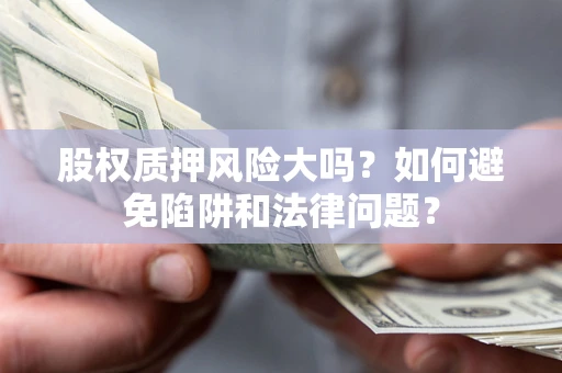 武汉股权质押风险大吗？如何避免陷阱和法律问题？