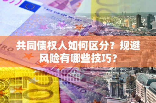武汉共同债权人如何区分？规避风险有哪些技巧？