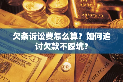 武汉欠条诉讼费怎么算？如何追讨欠款不踩坑？