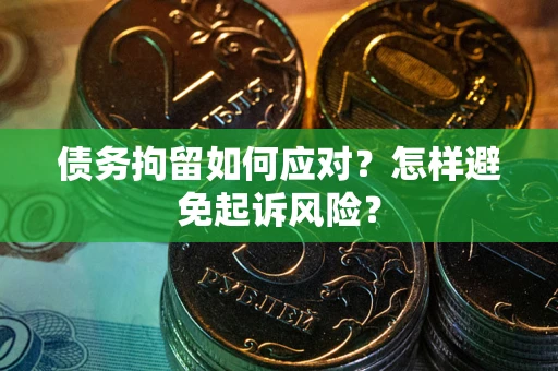 武汉债务拘留如何应对？怎样避免起诉风险？