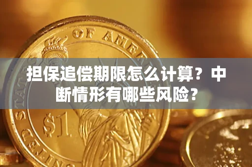 武汉担保追偿期限怎么计算？中断情形有哪些风险？