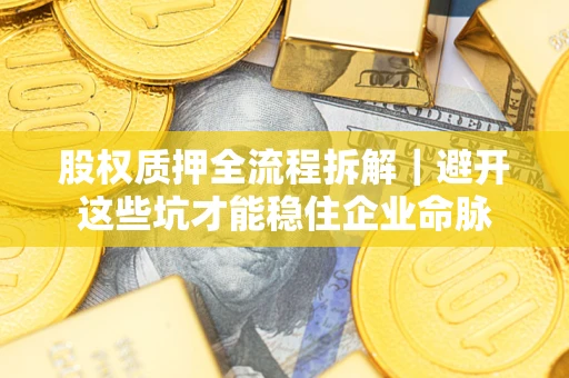 武汉股权质押全流程拆解｜避开这些坑才能稳住企业命脉