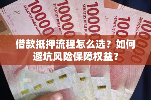 武汉借款抵押流程怎么选？如何避坑风险保障权益？