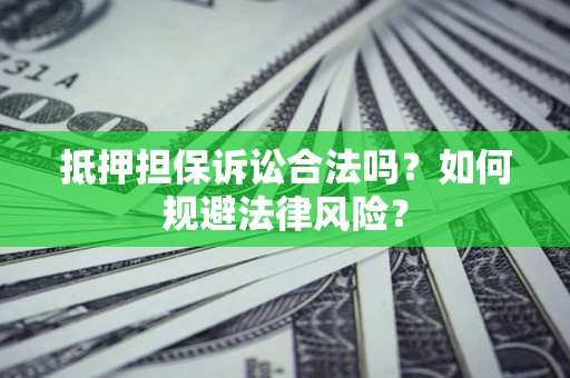 武汉抵押担保诉讼合法吗？如何规避法律风险？
