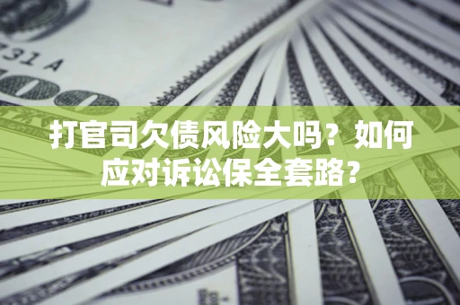 武汉打官司欠债风险大吗？如何应对诉讼保全套路？