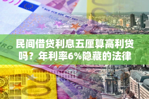 武汉民间借贷利息五厘算高利贷吗？年利率6%隐藏的法律风险全解析