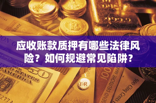 武汉应收账款质押有哪些法律风险？如何规避常见陷阱？