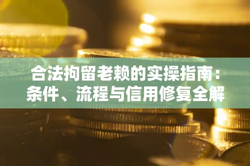 武汉合法拘留老赖的实操指南:条件、流程与信用修复全解析 武汉合法拘留老赖的实操指南:条件、流程与信用修复全解析