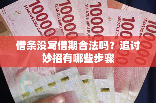 武汉借条没写借期合法吗？追讨妙招有哪些步骤