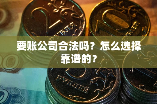 武汉要账公司合法吗？怎么选择靠谱的？