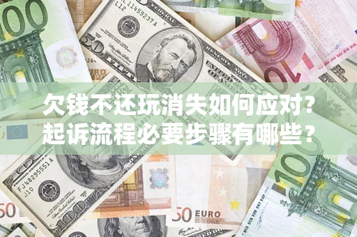 武汉欠钱不还玩消失如何应对？起诉流程必要步骤有哪些？