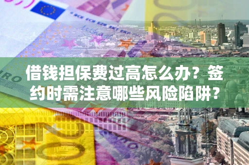 武汉借钱担保费过高怎么办？签约时需注意哪些风险陷阱？