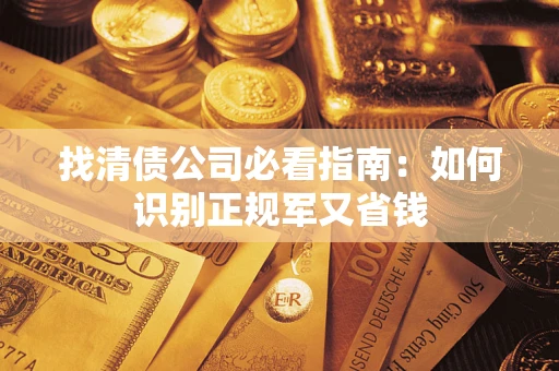 武汉找清债公司必看指南：如何识别正规军又省钱