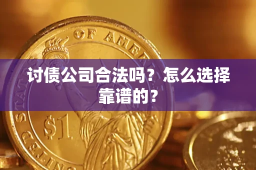武汉讨债公司合法吗？怎么选择靠谱的？