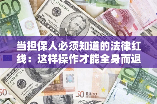 武汉当担保人必须知道的法律红线：这样操作才能全身而退