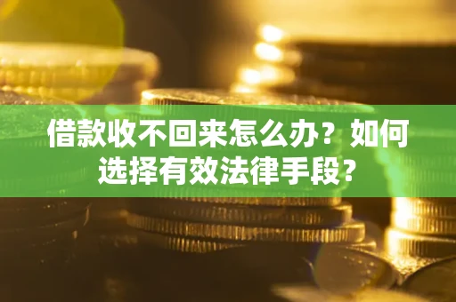 武汉借款收不回来怎么办？如何选择有效法律手段？