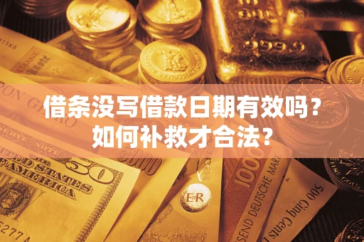 武汉借条没写借款日期有效吗？如何补救才合法？
