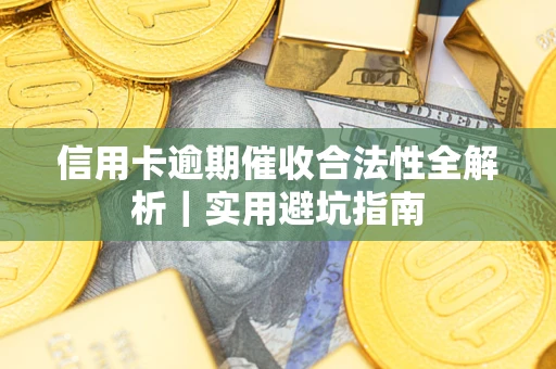 武汉信用卡逾期催收合法性全解析｜实用避坑指南