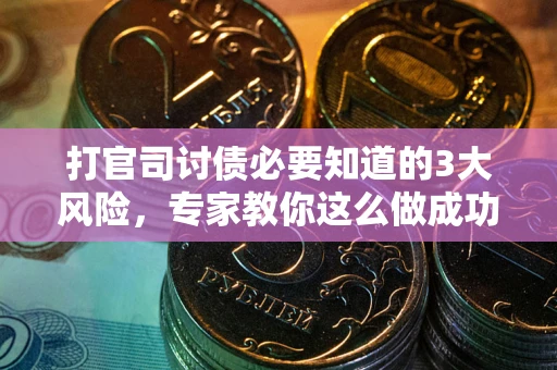 武汉打官司讨债必要知道的3大风险，专家教你这么做成功率飙升