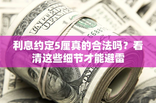 武汉利息约定5厘真的合法吗？看清这些细节才能避雷