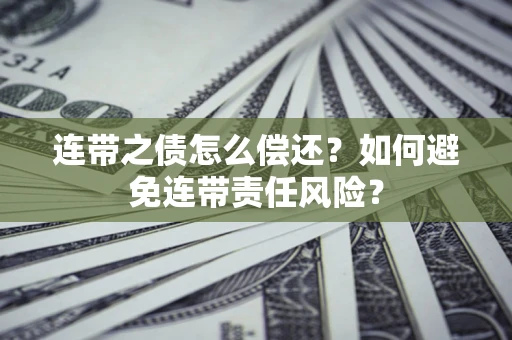 武汉连带之债怎么偿还？如何避免连带责任风险？